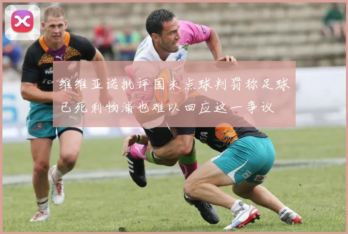 维维亚诺批评国米点球判罚称足球已死利物浦也难以回应这一争议
