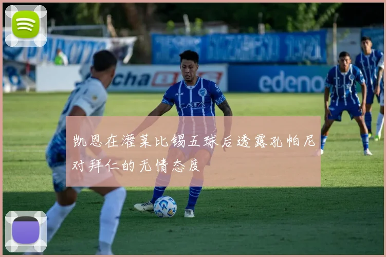凯恩在灌莱比锡五球后透露孔帕尼对拜仁的无情态度