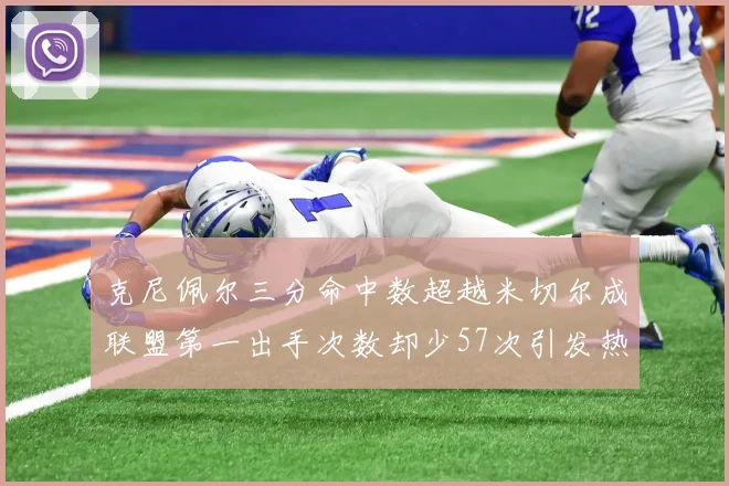 克尼佩尔三分命中数超越米切尔成联盟第一出手次数却少57次引发热议