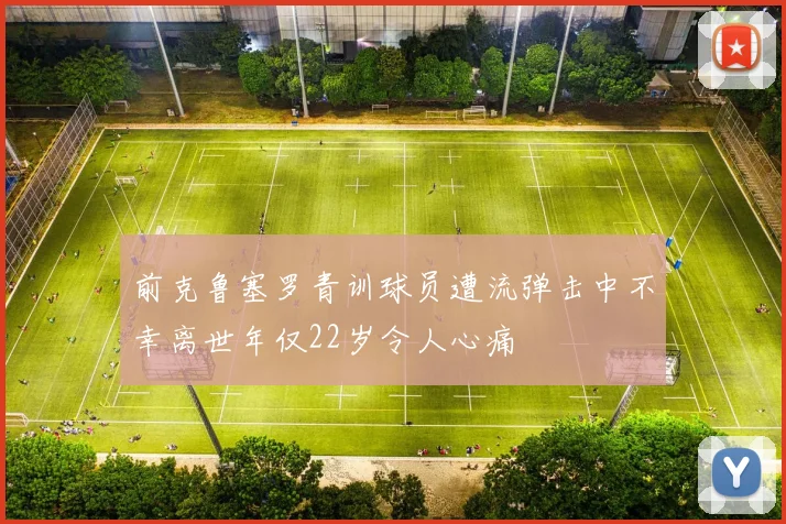 前克鲁塞罗青训球员遭流弹击中不幸离世年仅22岁令人心痛