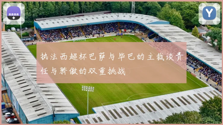 执法西超杯巴萨与毕巴的主裁谈责任与骄傲的双重挑战