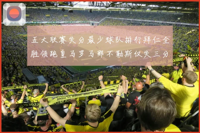 五大联赛失分最少球队排行拜仁全胜领跑皇马罗马那不勒斯仅失三分