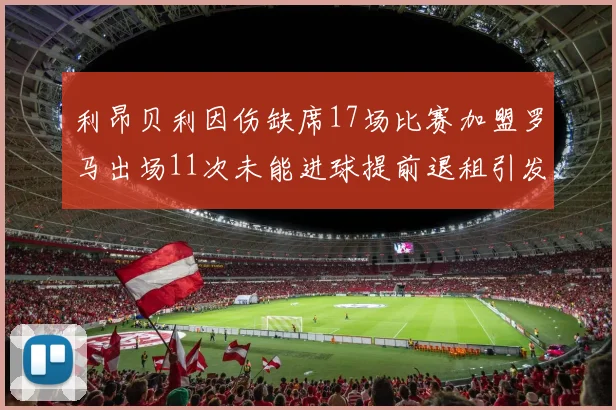利昂贝利因伤缺席17场比赛加盟罗马出场11次未能进球提前退租引发关注