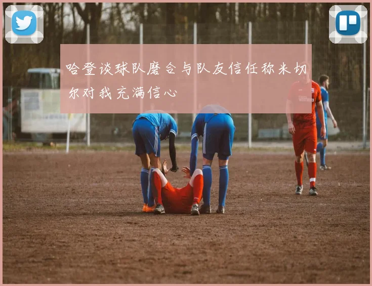 哈登谈球队磨合与队友信任称米切尔对我充满信心