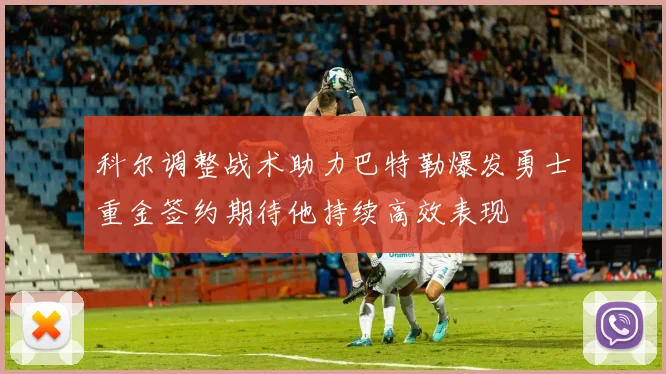 科尔调整战术助力巴特勒爆发勇士重金签约期待他持续高效表现
