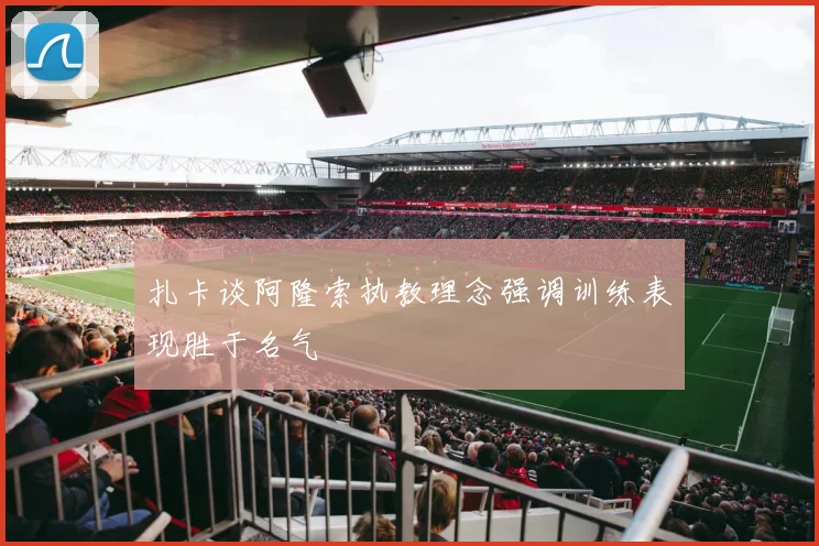 扎卡谈阿隆索执教理念强调训练表现胜于名气