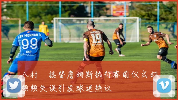 八村塁接替詹姆斯执行赛前仪式却频频失误引发球迷热议