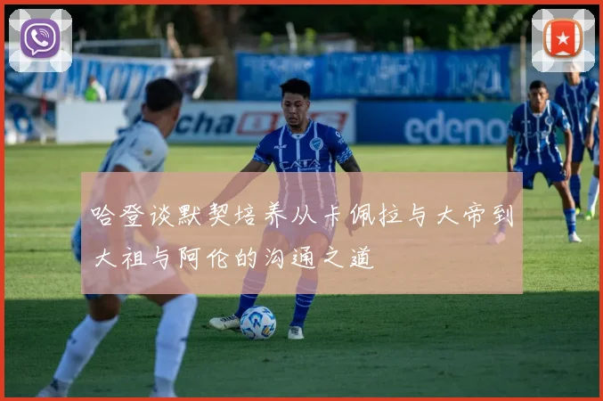 哈登谈默契培养从卡佩拉与大帝到大祖与阿伦的沟通之道